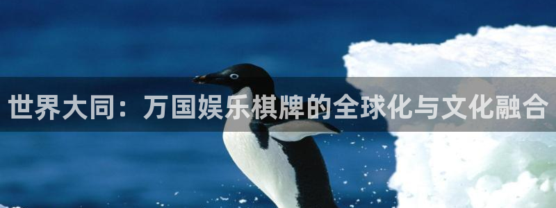 888贵宾会官网：世界大同：万国娱乐棋牌的全球化与文化融合